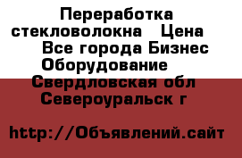 Переработка стекловолокна › Цена ­ 100 - Все города Бизнес » Оборудование   . Свердловская обл.,Североуральск г.